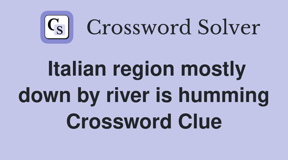 Italian region mostly down by river is humming Crossword Clue