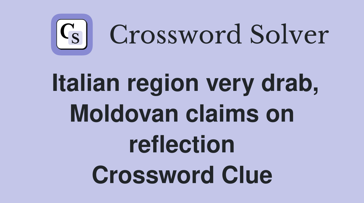 Italian region very drab, Moldovan claims on reflection Crossword Clue