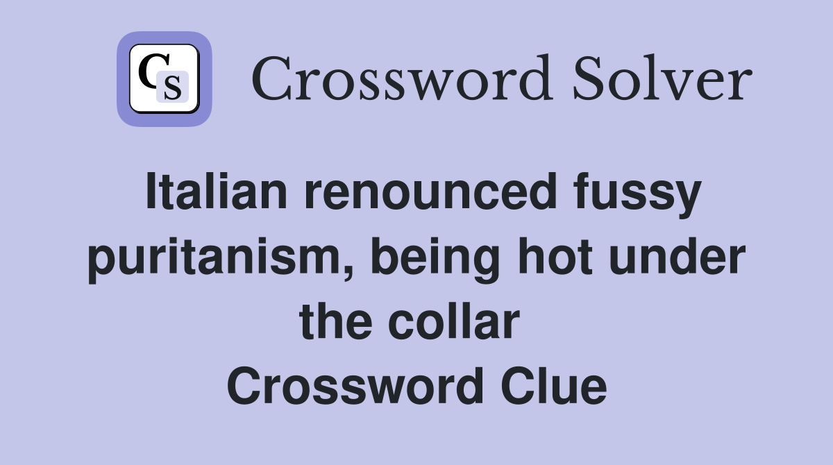 Italian renounced fussy puritanism, being hot under the collar  Crossword Clue