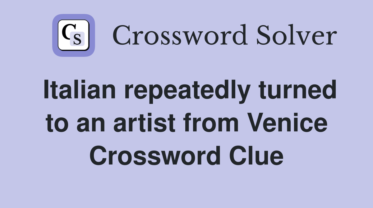 Italian repeatedly turned to an artist from Venice Crossword Clue