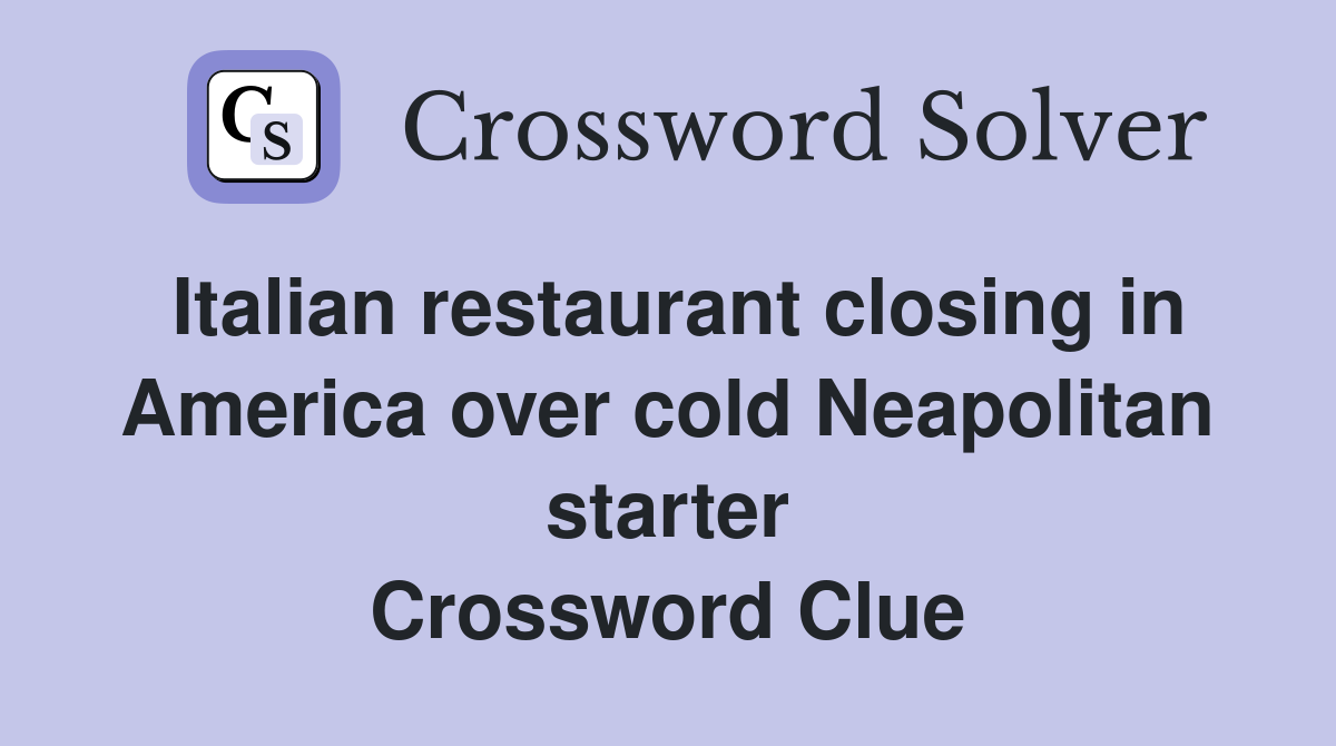 Italian restaurant closing in America over cold Neapolitan starter Crossword Clue
