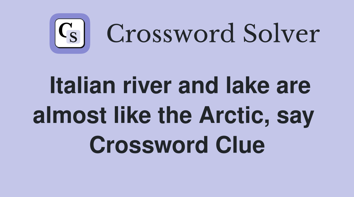 Italian river and lake are almost like the Arctic, say  Crossword Clue