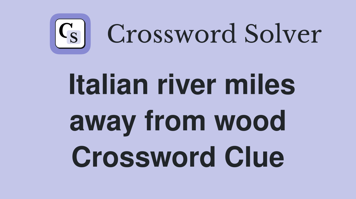 Italian river miles away from wood Crossword Clue