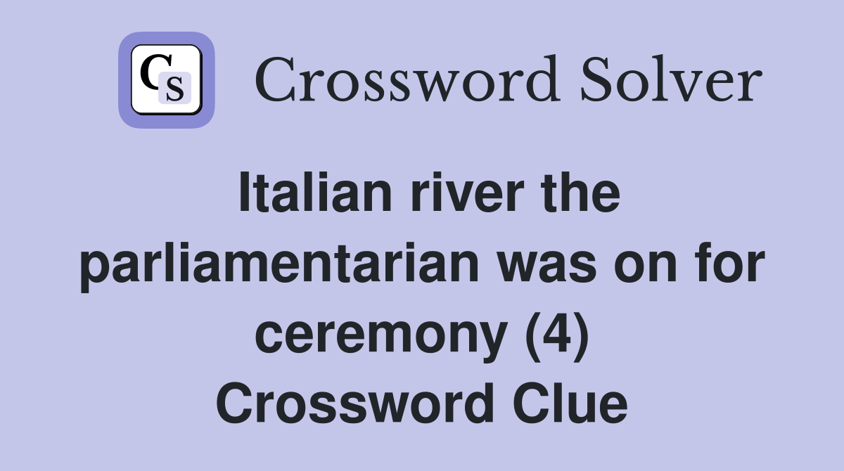 Italian river the parliamentarian was on for ceremony (4) Crossword Clue
