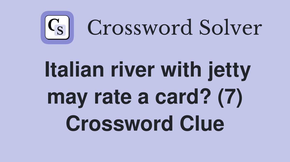 Italian river with jetty may rate a card? (7) Crossword Clue
