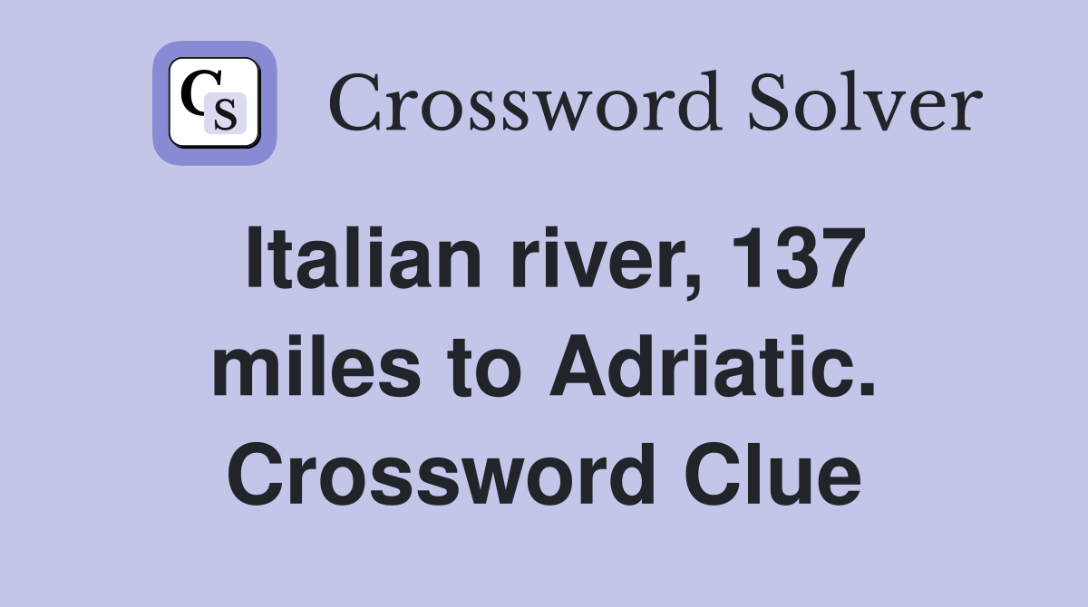 Italian river, 137 miles to Adriatic. Crossword Clue