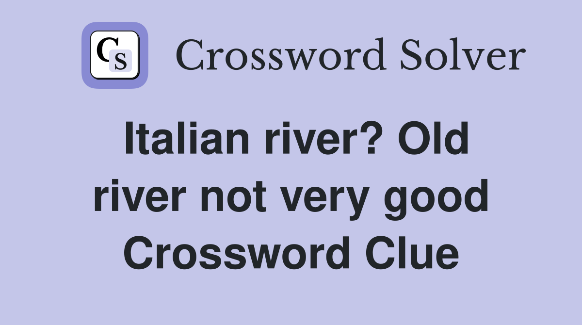 Italian river? Old river not very good Crossword Clue