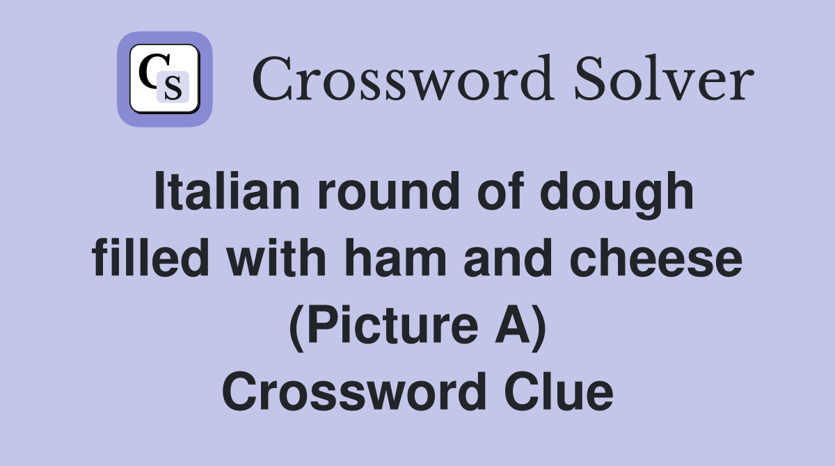 Italian round of dough filled with ham and cheese (Picture A) Crossword Clue