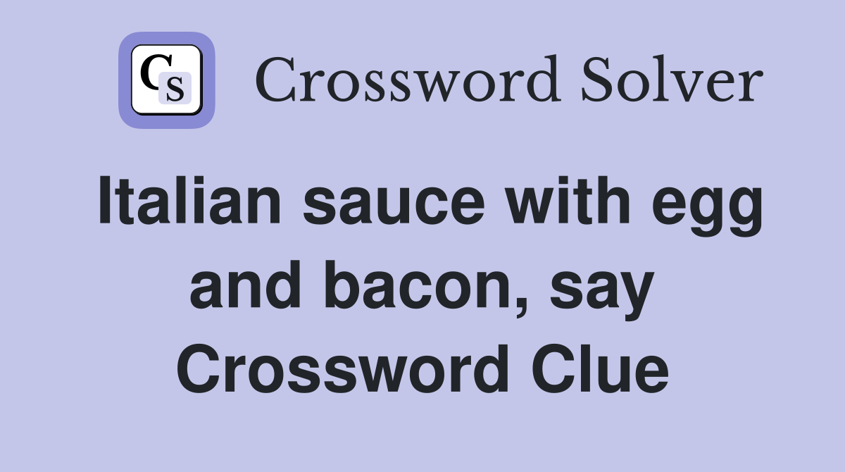 Italian sauce with egg and bacon, say Crossword Clue