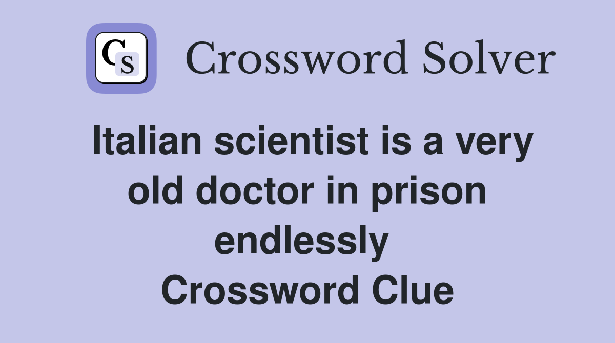 Italian scientist is a very old doctor in prison endlessly  Crossword Clue