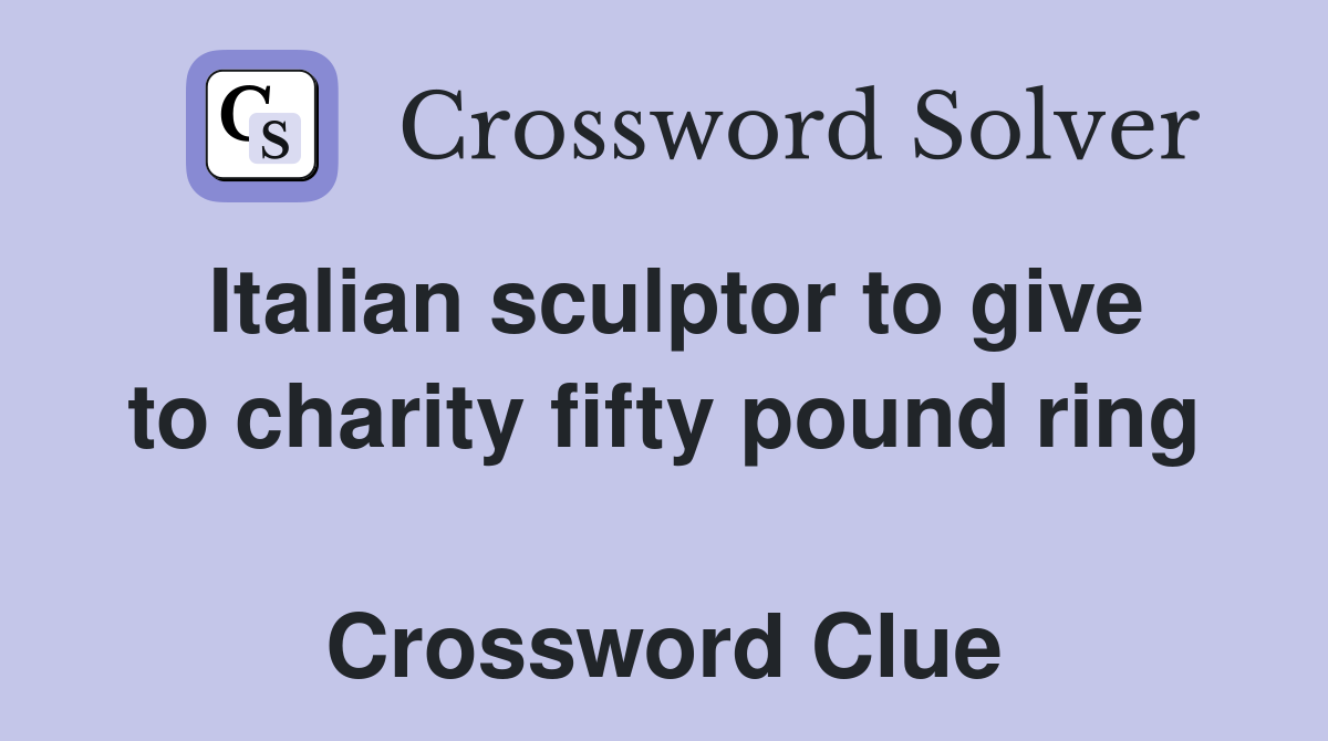 Italian sculptor to give to charity fifty pound ring  Crossword Clue