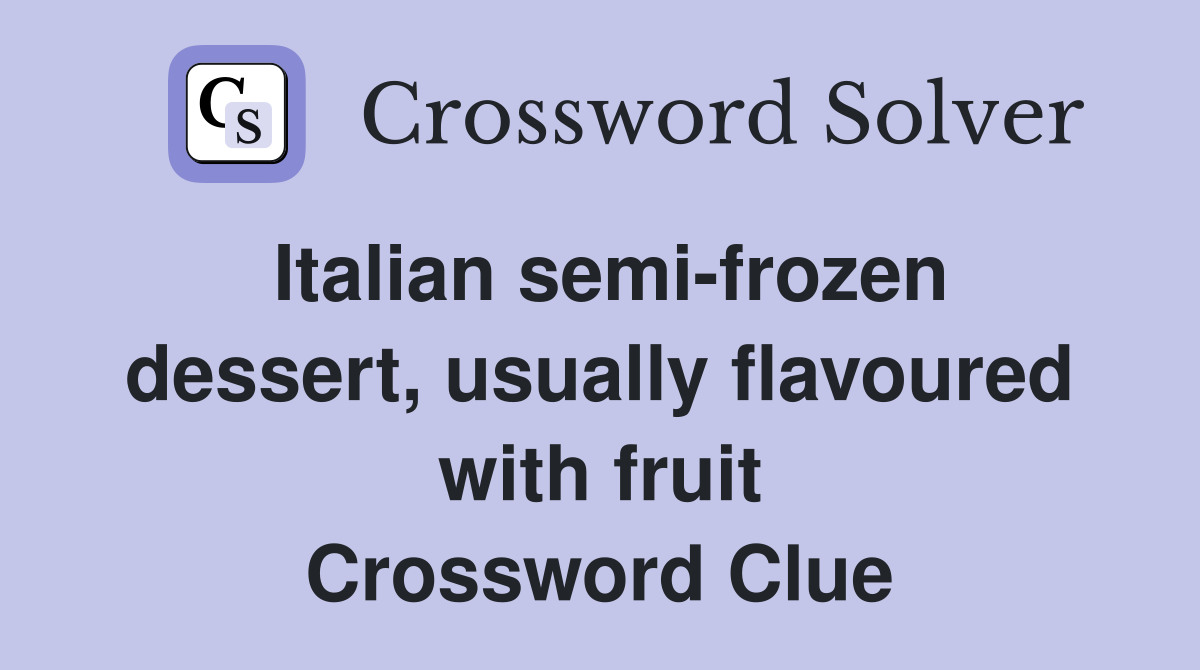 Italian semi-frozen dessert, usually flavoured with fruit Crossword Clue