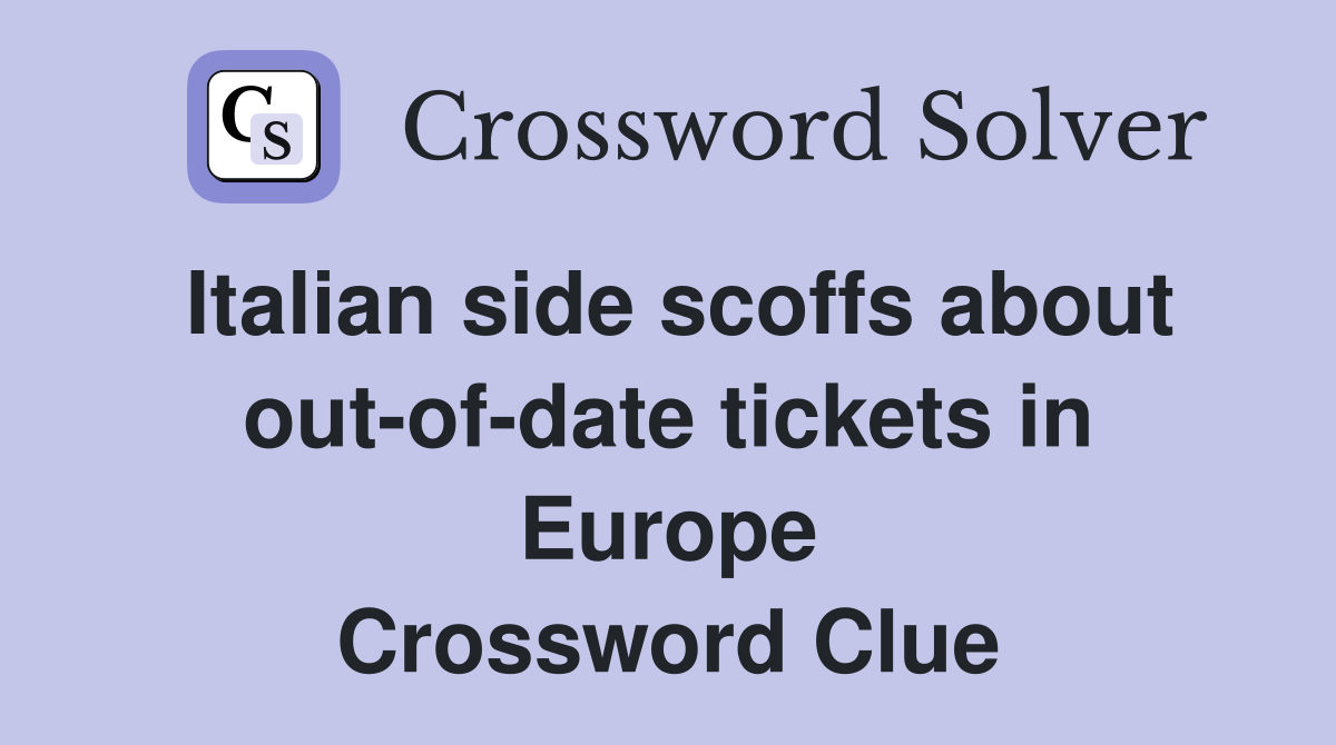 Italian side scoffs about out-of-date tickets in Europe Crossword Clue