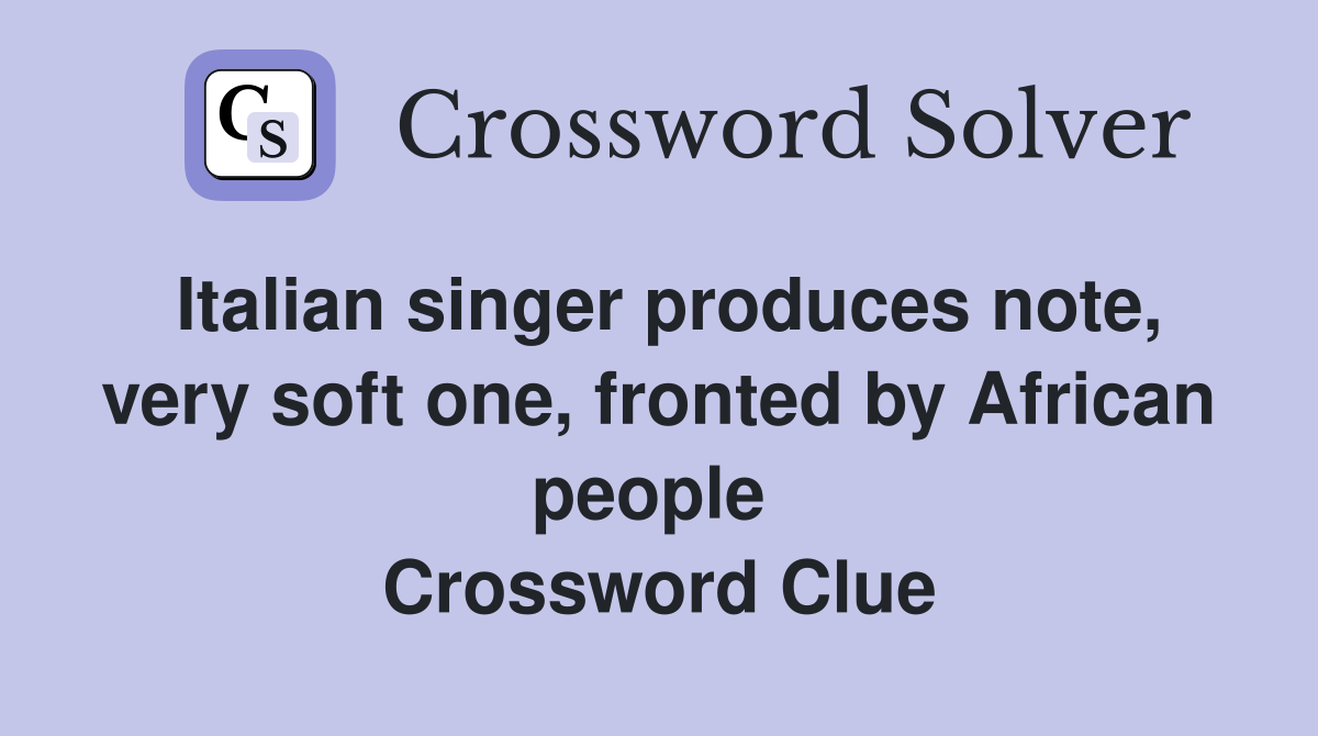 Italian singer produces note, very soft one, fronted by African people  Crossword Clue