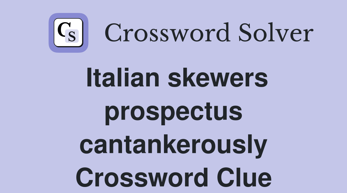 Italian skewers prospectus cantankerously Crossword Clue