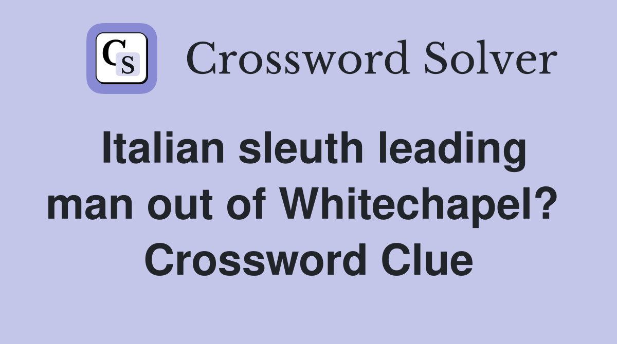 Italian sleuth leading man out of Whitechapel?  Crossword Clue