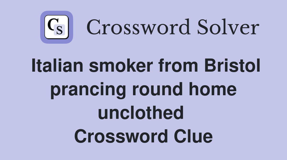 Italian smoker from Bristol prancing round home unclothed  Crossword Clue