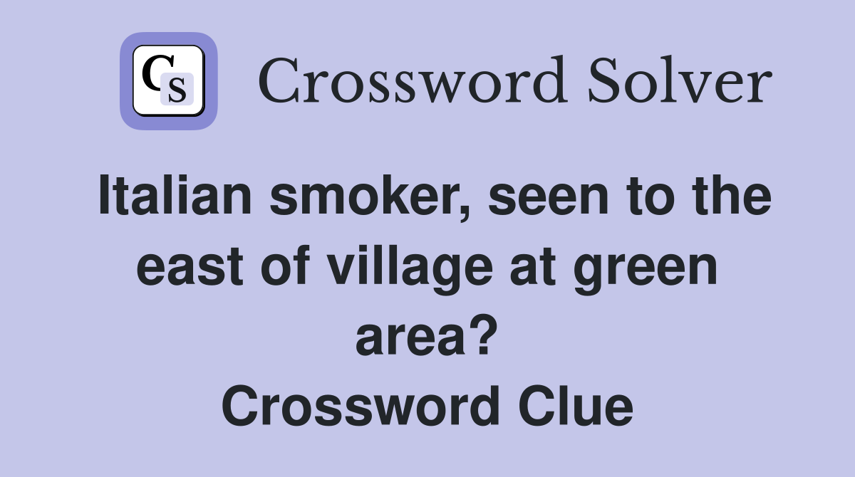 Italian smoker, seen to the east of village at green area? Crossword Clue