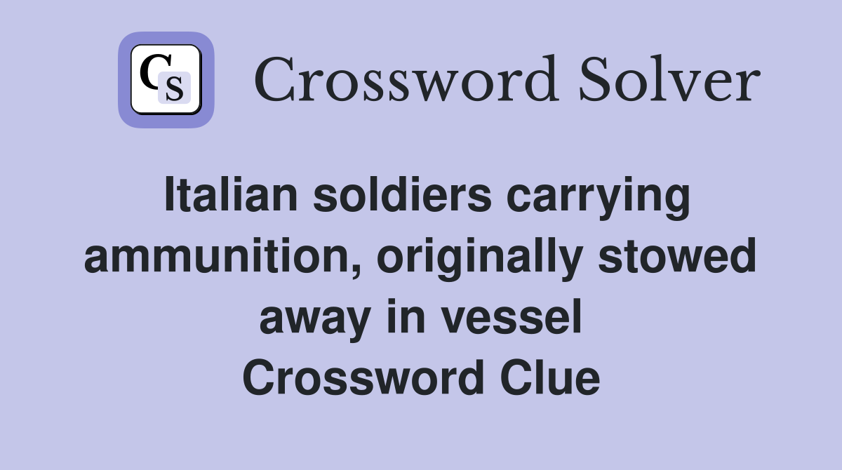 Italian soldiers carrying ammunition, originally stowed away in vessel Crossword Clue