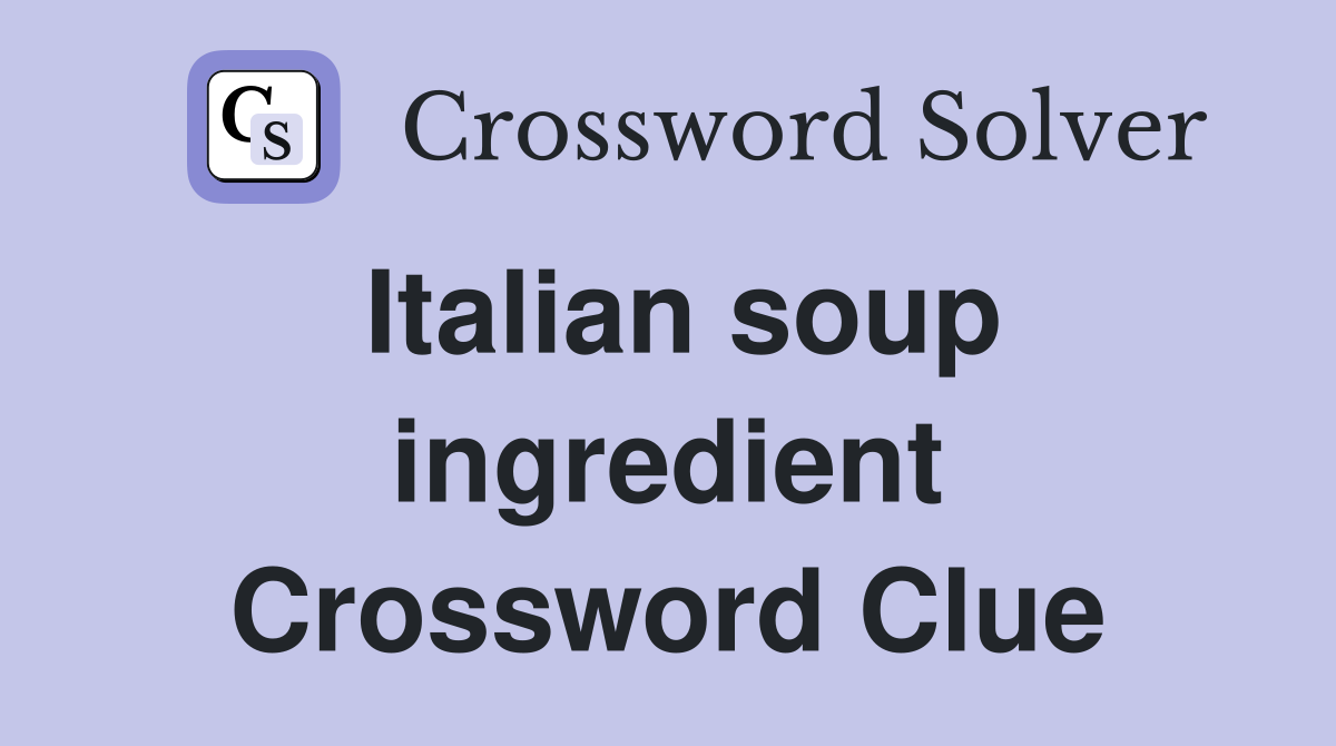 Italian soup ingredient Crossword Clue