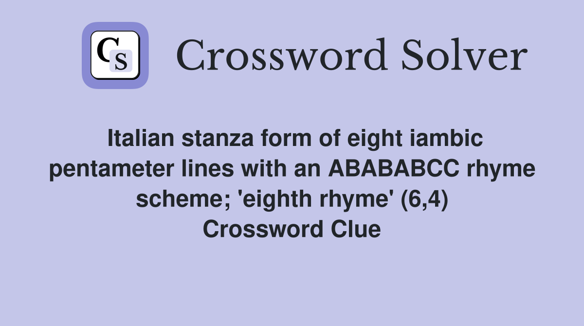 Italian stanza form of eight iambic pentameter lines with an ABABABCC rhyme scheme; 'eighth rhyme' (6,4) Crossword Clue