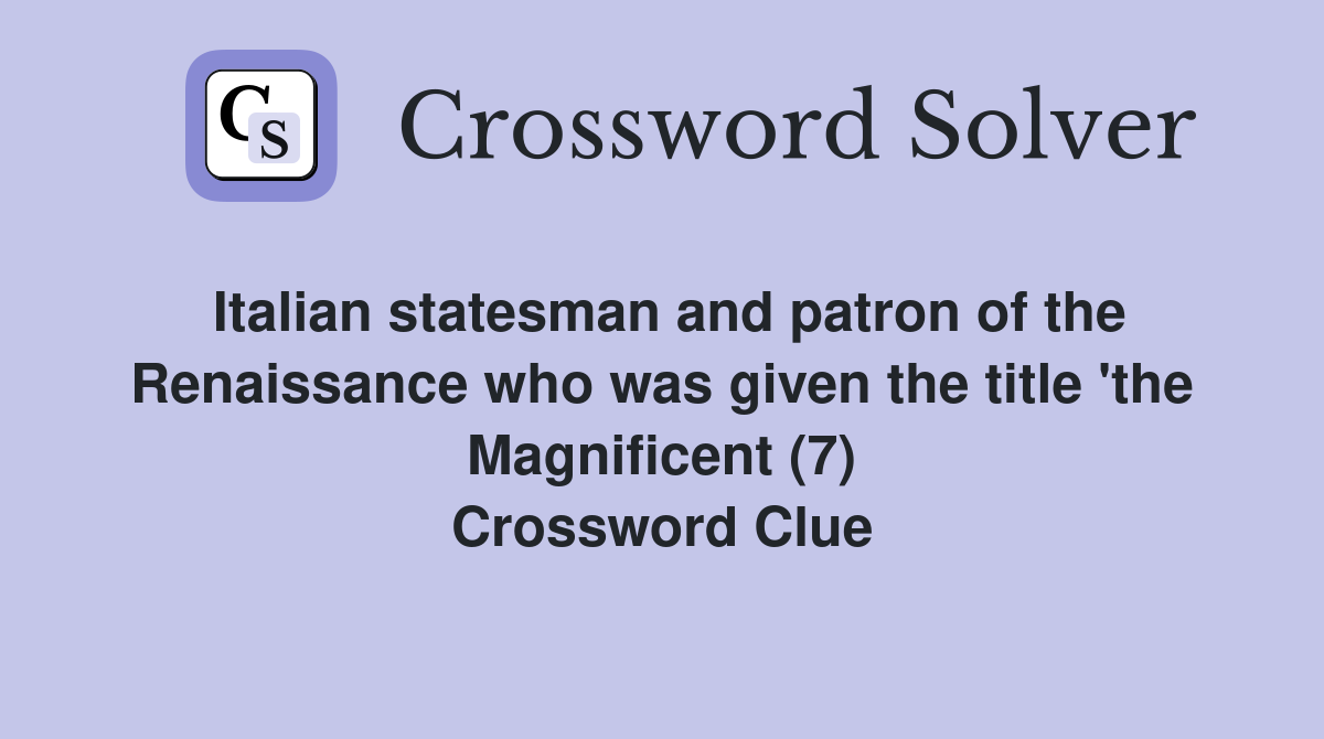 Italian statesman and patron of the Renaissance who was given the title 'the Magnificent (7) Crossword Clue