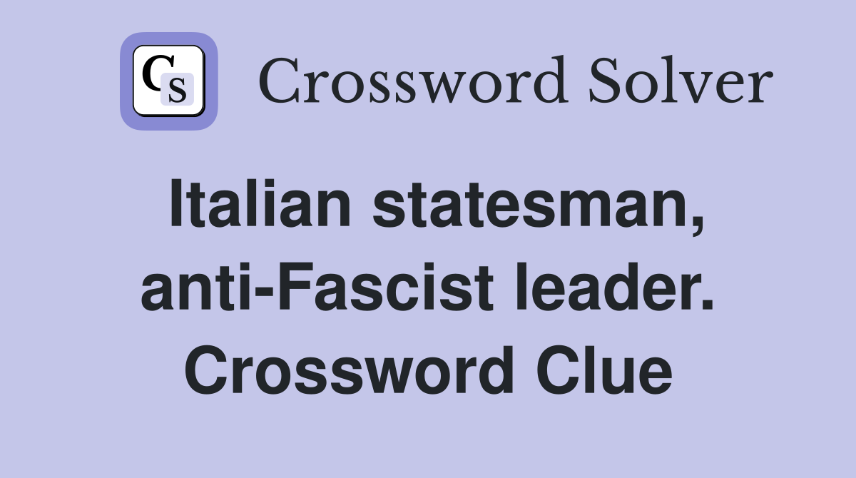 Italian statesman, anti-Fascist leader. Crossword Clue
