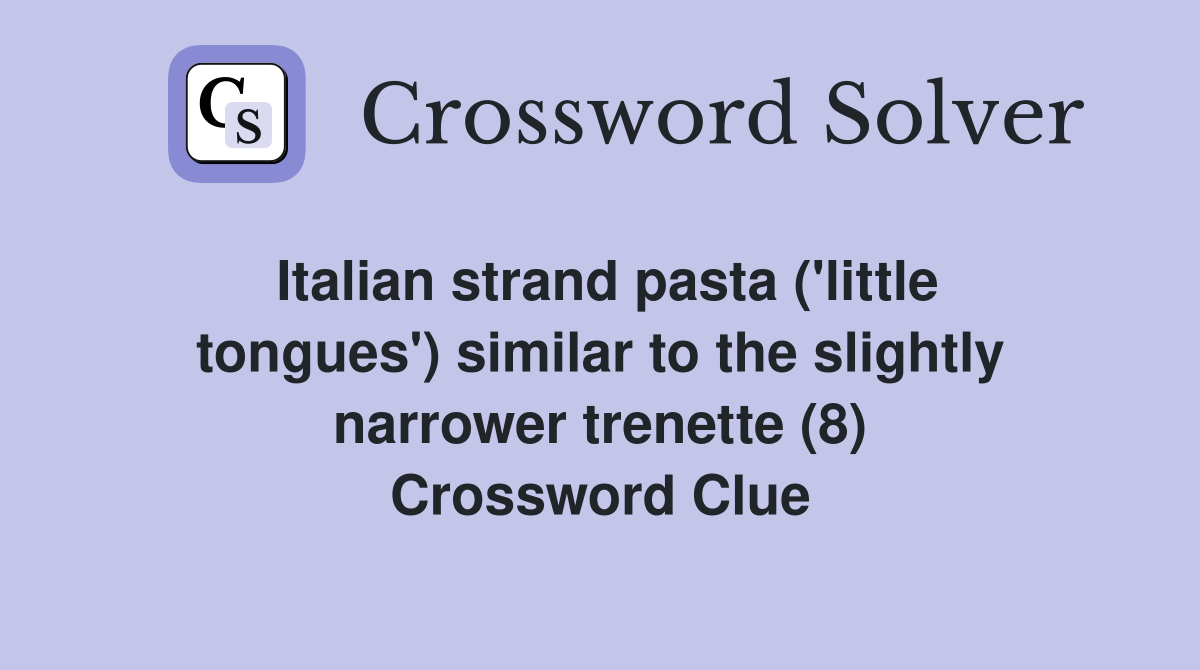 Italian strand pasta ('little tongues') similar to the slightly narrower trenette (8) Crossword Clue