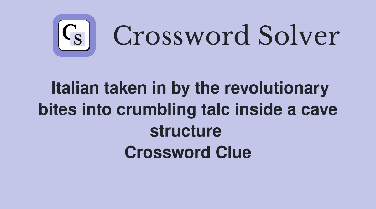 Italian taken in by the revolutionary bites into crumbling talc inside a cave structure  Crossword Clue