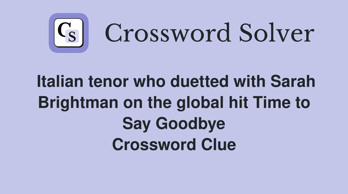 Italian tenor who duetted with Sarah Brightman on the global hit Time to Say Goodbye Crossword Clue