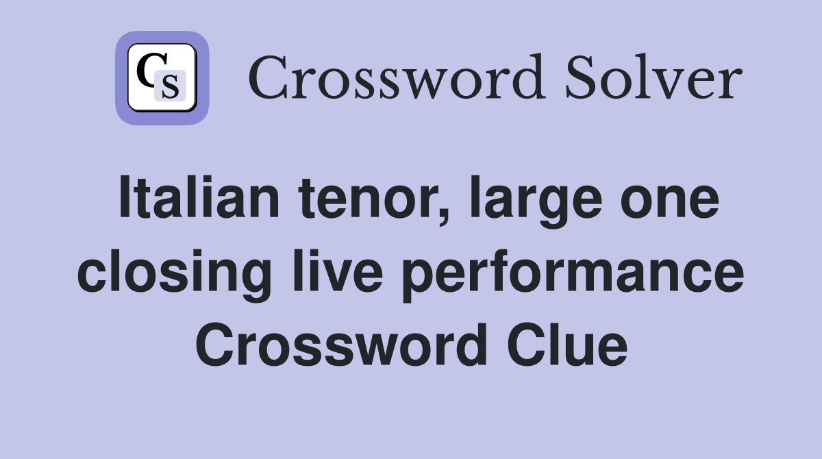 Italian tenor, large one closing live performance Crossword Clue