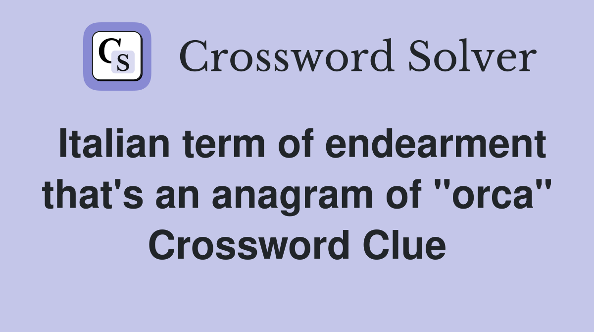 Italian term of endearment that's an anagram of "orca" Crossword Clue