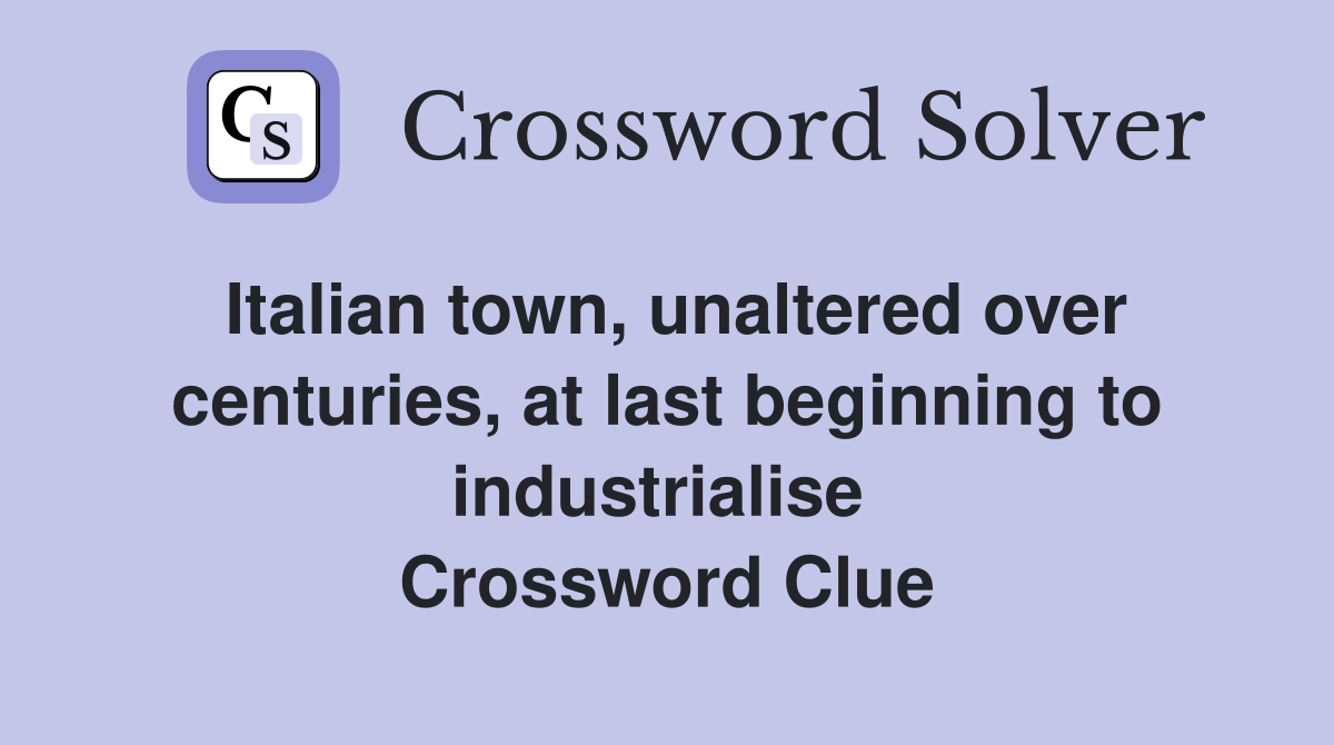 Italian town, unaltered over centuries, at last beginning to industrialise  Crossword Clue
