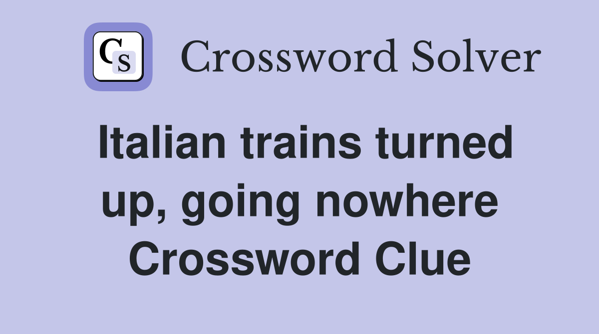 Italian trains turned up, going nowhere Crossword Clue