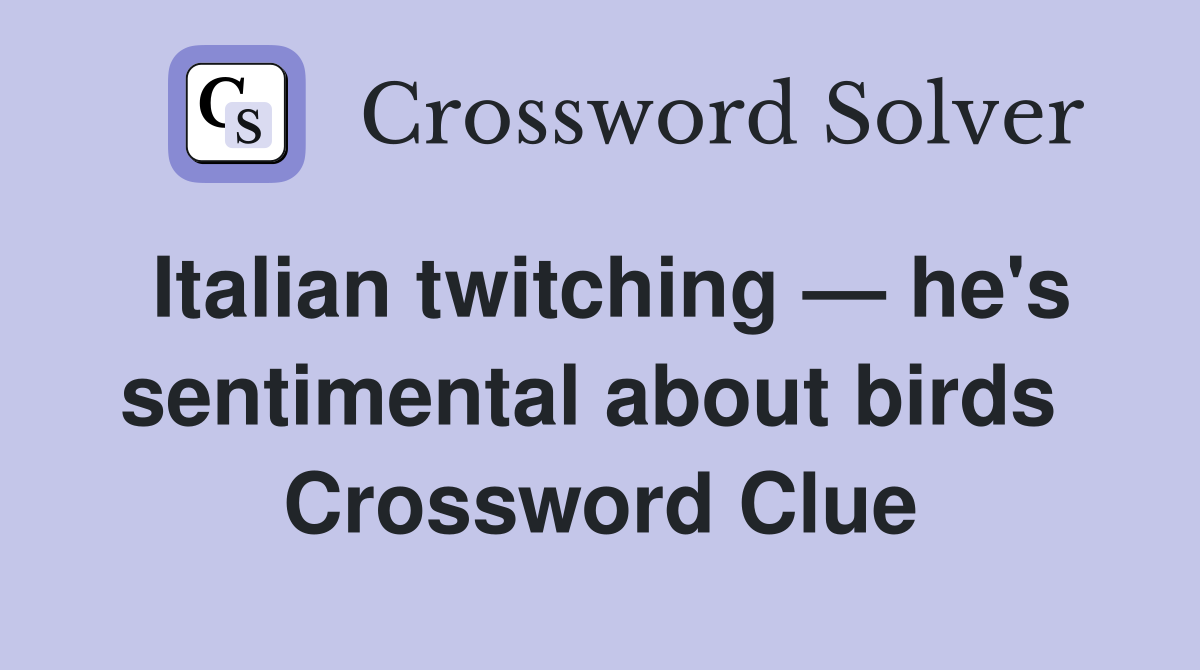 Italian twitching — he's sentimental about birds  Crossword Clue