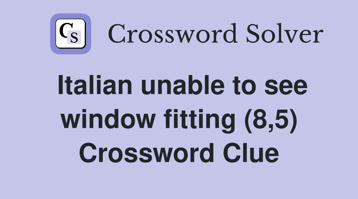 Italian unable to see window fitting (8,5) Crossword Clue