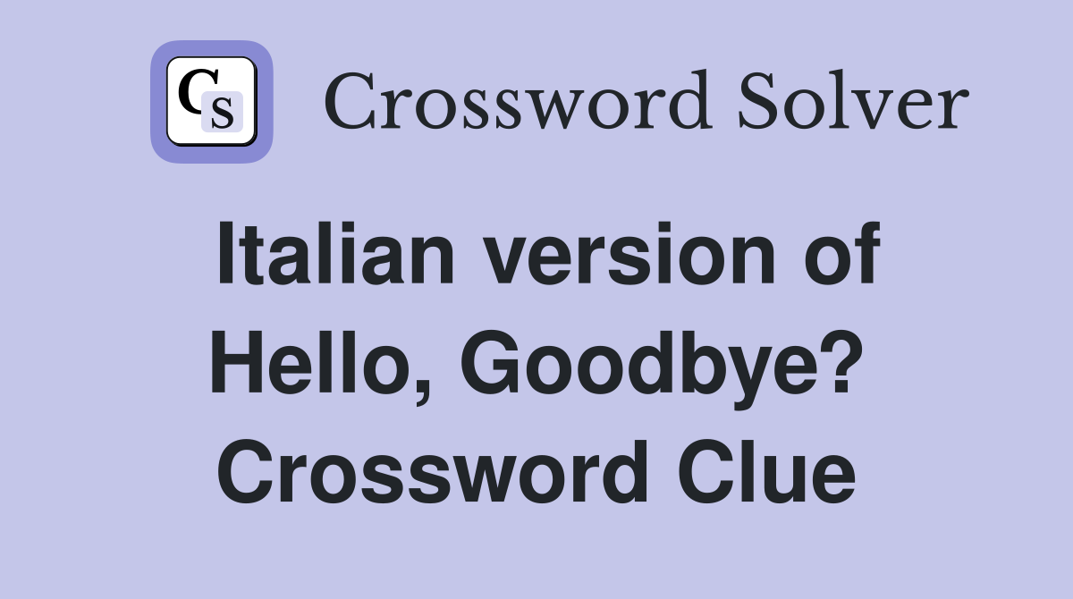 Italian version of Hello, Goodbye? Crossword Clue