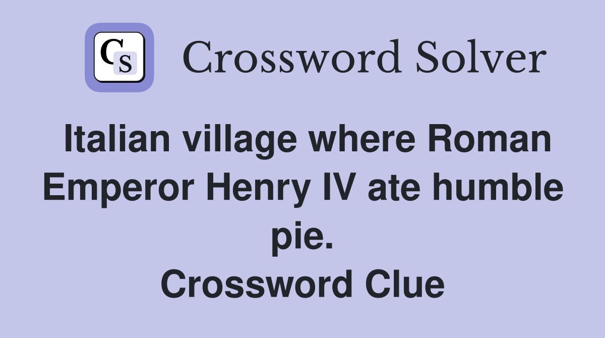 Italian village where Roman Emperor Henry IV ate humble pie. Crossword Clue
