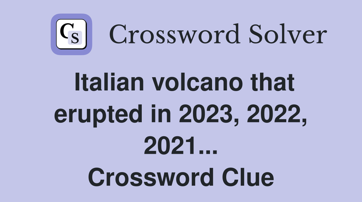Italian volcano that erupted in 2023, 2022, 2021... Crossword Clue