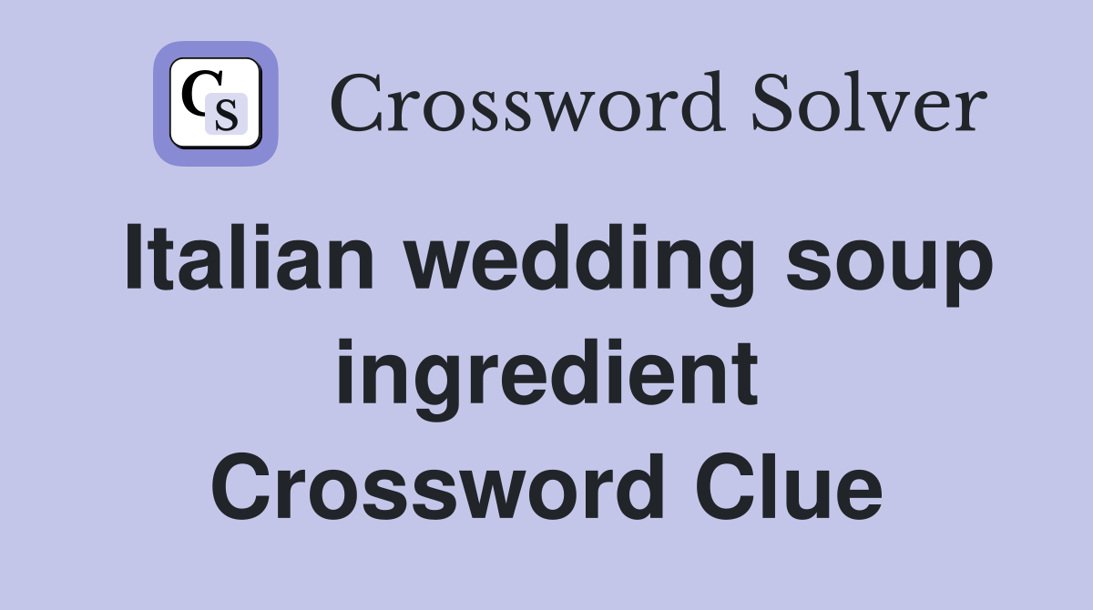 Italian wedding soup ingredient Crossword Clue