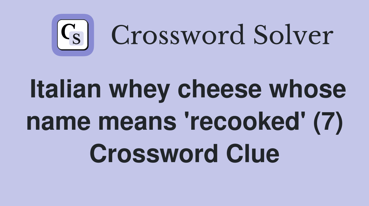 Italian whey cheese whose name means 'recooked' (7) Crossword Clue