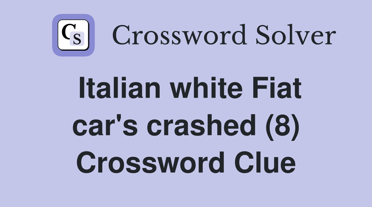 Italian white Fiat car's crashed (8) Crossword Clue