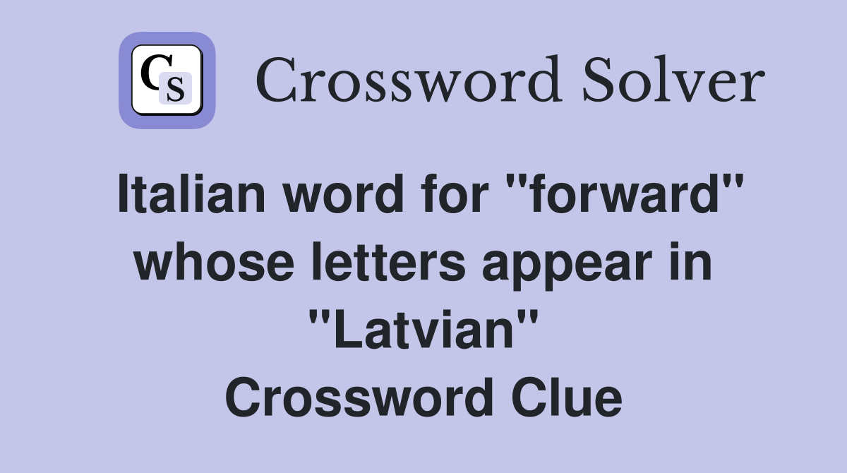 Italian word for "forward" whose letters appear in "Latvian" Crossword Clue