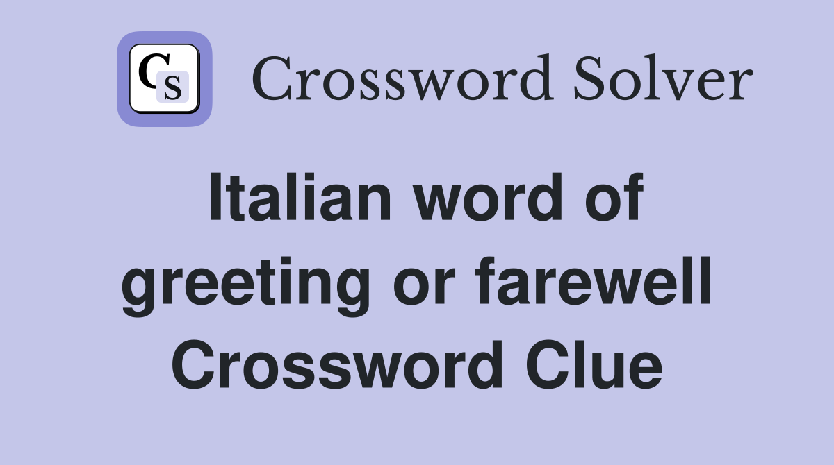 Italian word of greeting or farewell Crossword Clue