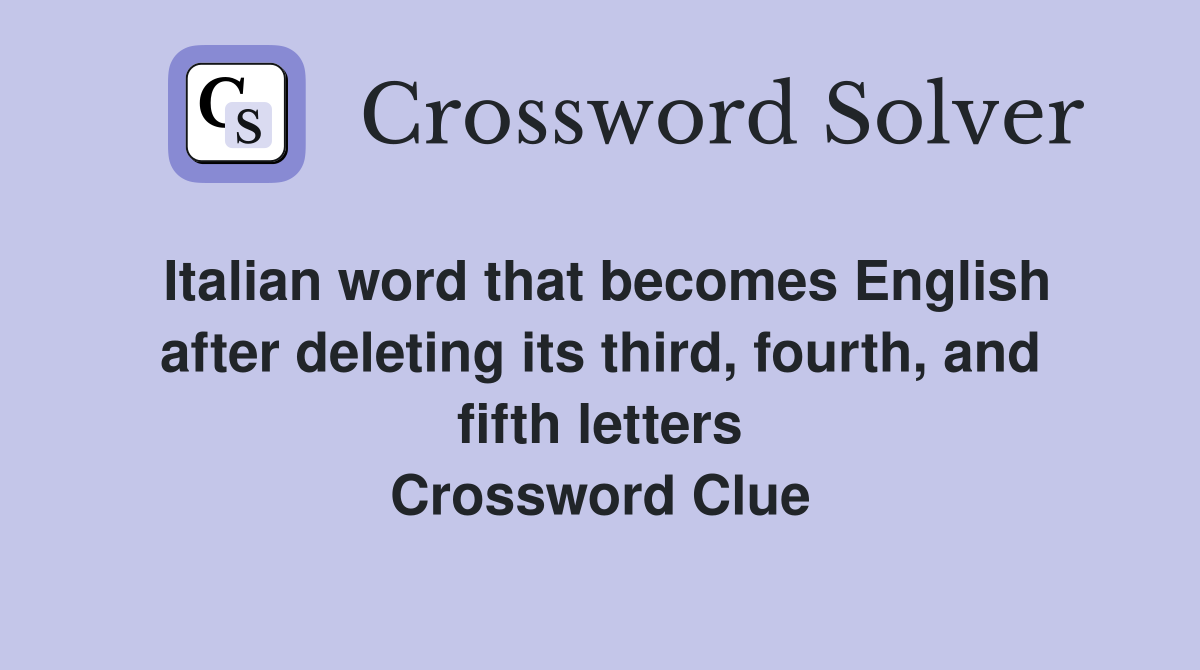 Italian word that becomes English after deleting its third, fourth, and fifth letters Crossword Clue
