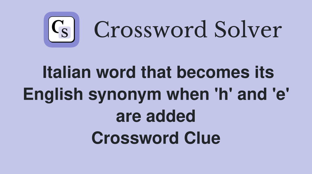 Italian word that becomes its English synonym when 'h' and 'e' are added Crossword Clue
