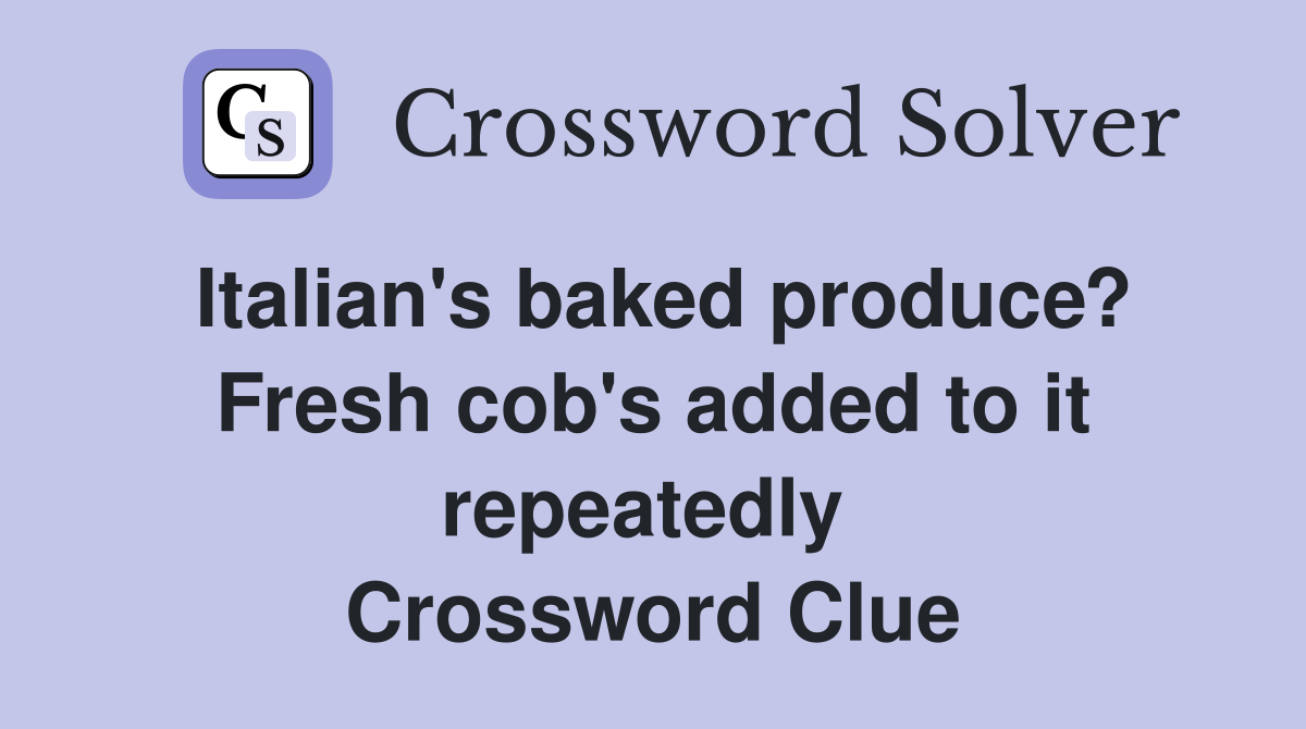 Italian's baked produce? Fresh cob's added to it repeatedly  Crossword Clue
