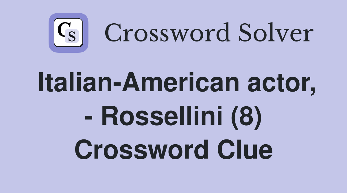 Italian-American actor, - Rossellini (8) Crossword Clue