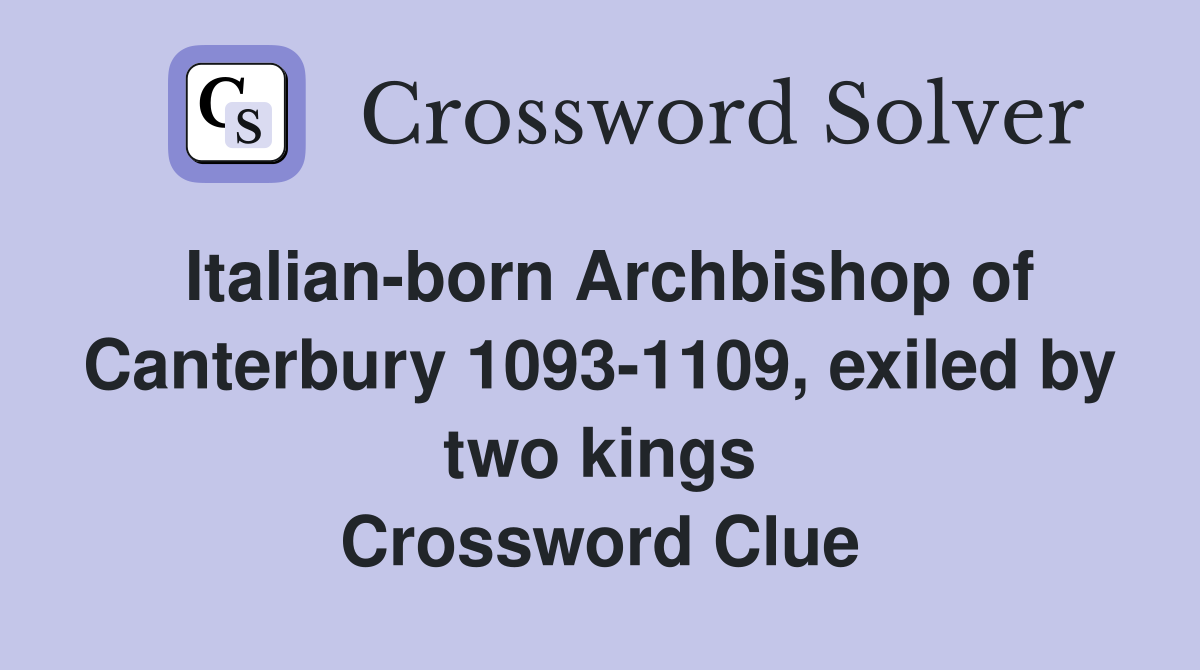 Italian-born Archbishop of Canterbury 1093-1109, exiled by two kings Crossword Clue