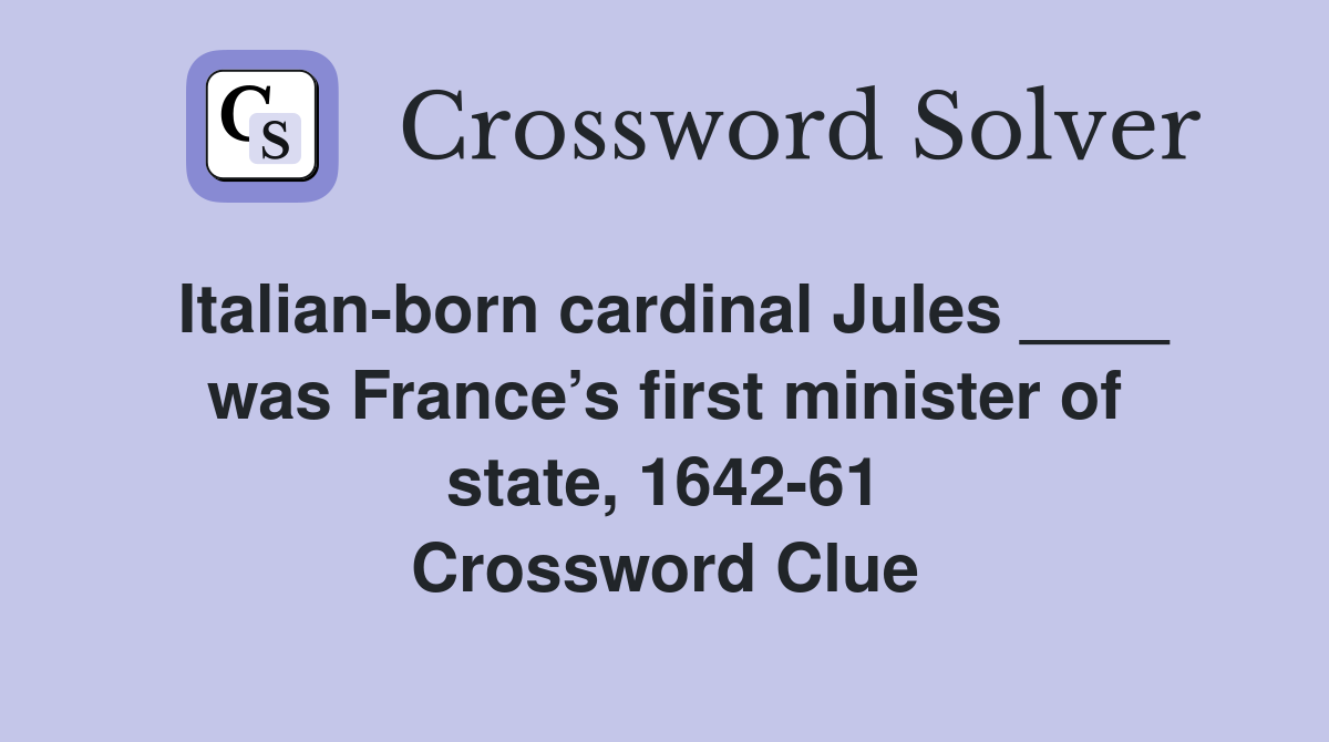 Italian-born cardinal Jules ____ was France’s first minister of state, 1642-61 Crossword Clue